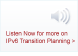 Listen Now for more on IPv6 Transition Planning >